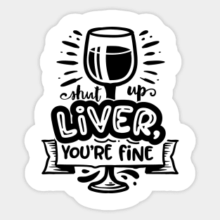 shut up liver youre fine - Funny Alcohol lovers Sticker